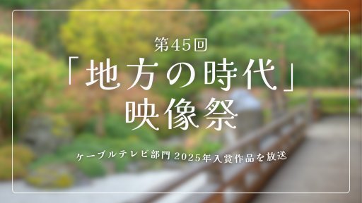 第45回「地方の時代」映像祭