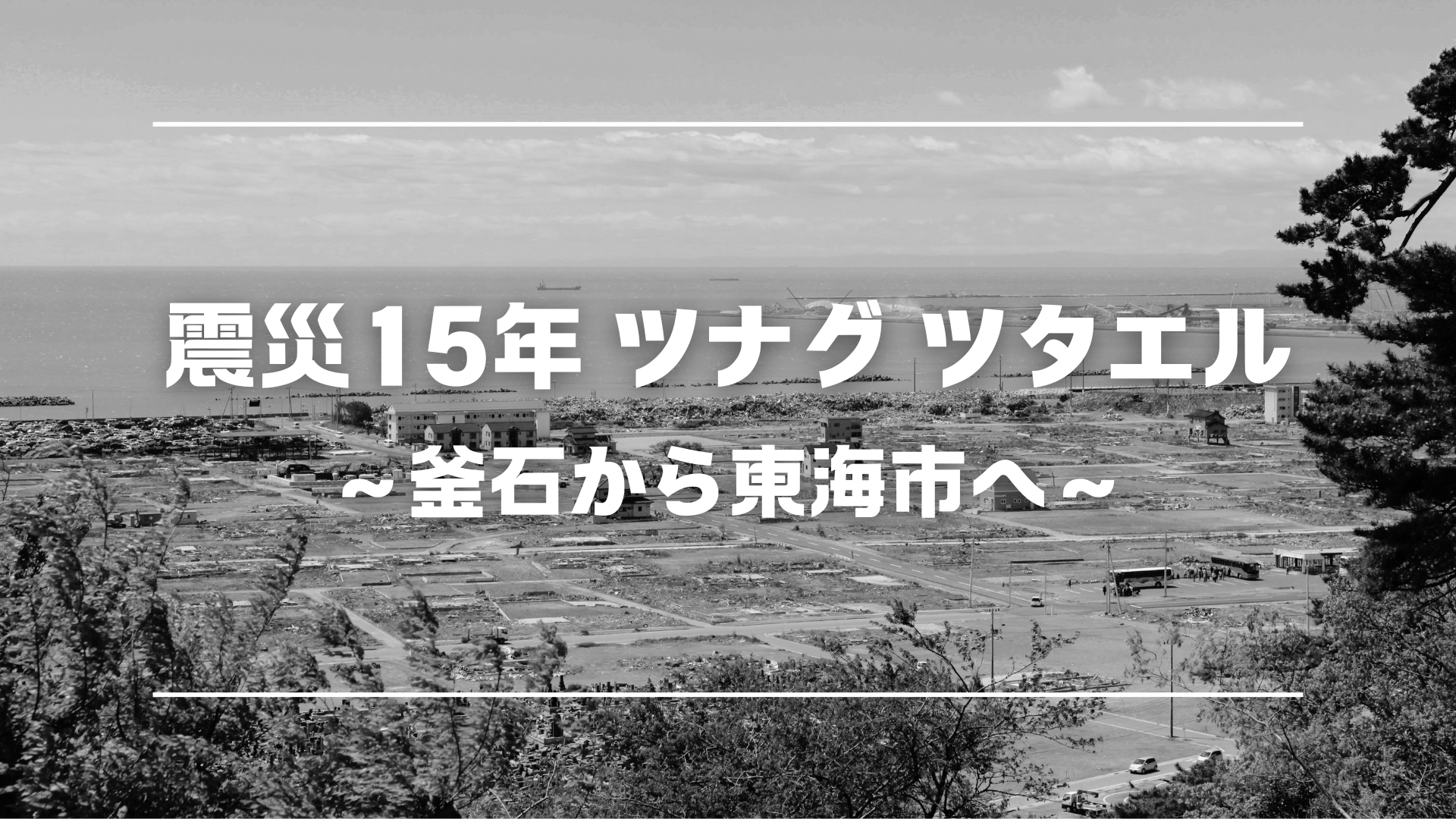 震災15年 ツナグ ツタエル ～釜石から東海市へ～